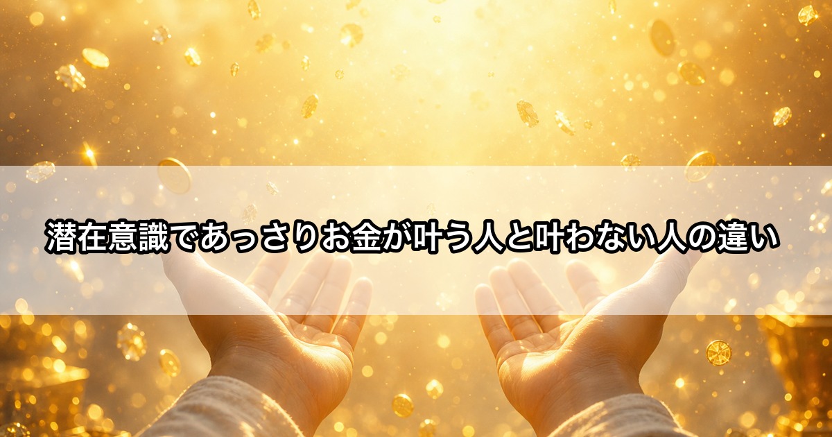 温かい光に包まれた両手のひらが豊かさの光を受け取っている様子、潜在意識でお金が叶う人と叶わない人の違いを表すイメージ